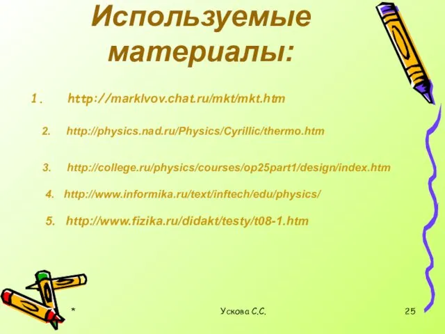 * Ускова С.С. Используемые материалы: http://marklvov.chat.ru/mkt/mkt.htm 2. http://physics.nad.ru/Physics/Cyrillic/thermo.htm 3. http://college.ru/physics/courses/op25part1/design/index.htm 4. http://www.informika.ru/text/inftech/edu/physics/ 5. http://www.fizika.ru/didakt/testy/t08-1.htm