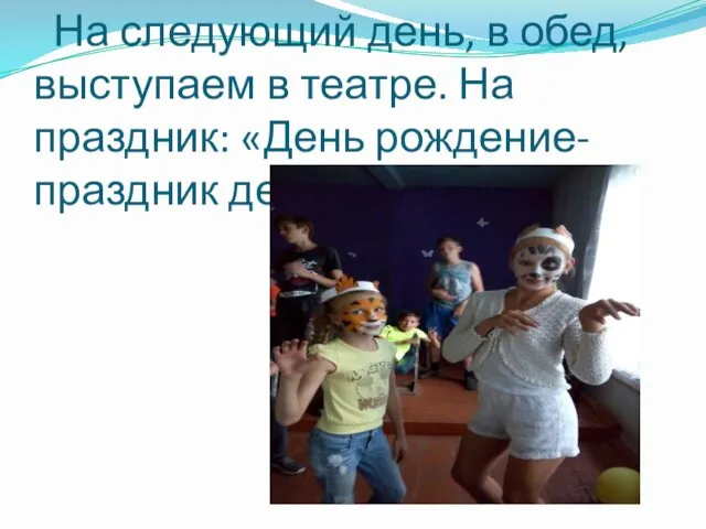 На следующий день, в обед, выступаем в театре. На праздник: «День рождение- праздник детства.»