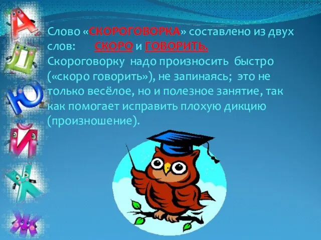 Слово «СКОРОГОВОРКА» составлено из двух слов: СКОРО и ГОВОРИТЬ. Скороговорку надо