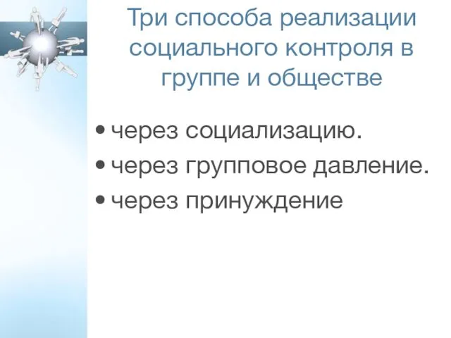 через социализацию. через групповое давление. через принуждение Три способа реализации социального контроля в группе и обществе