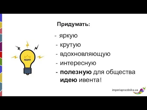 Придумать: - яркую крутую вдохновляющую интересную полезную для общества идею ивента!