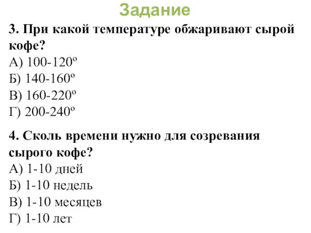 Задание 3. При какой температуре обжаривают сырой кофе? А) 100-120º Б)