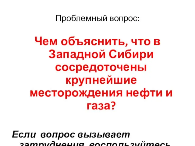 Проблемный вопрос: Чем объяснить, что в Западной Сибири сосредоточены крупнейшие месторождения