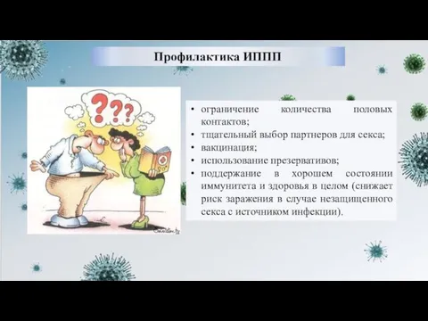 Профилактика ИППП ограничение количества половых контактов; тщательный выбор партнеров для секса;