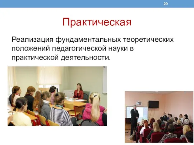 Практическая Реализация фундаментальных теоретических положений педагогической науки в практической деятельности.