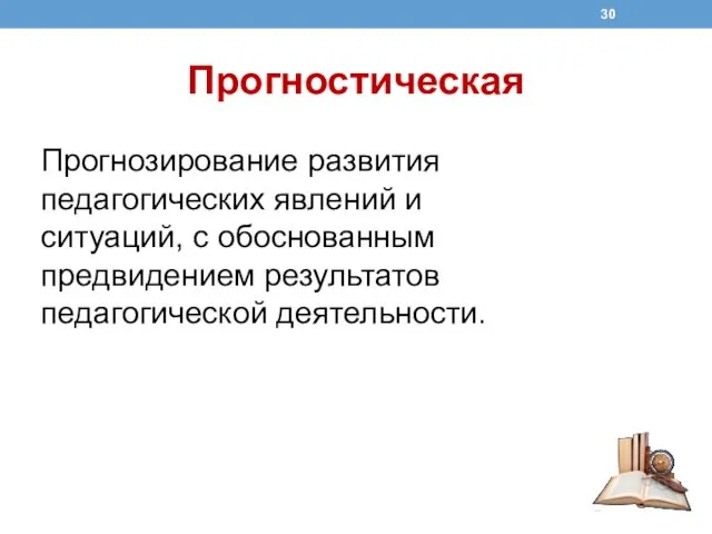 Прогностическая Прогнозирование развития педагогических явлений и ситуаций, с обоснованным предвидением результатов педагогической деятельности.