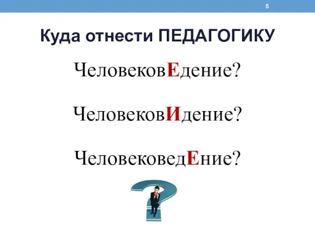 Куда отнести ПЕДАГОГИКУ ЧеловековЕдение? ЧеловековИдение? ЧеловековедЕние?