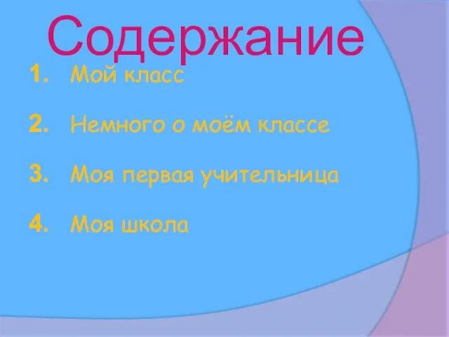 Содержание 1. Мой класс 2. Немного о моём классе 3. Моя первая учительница 4. Моя школа