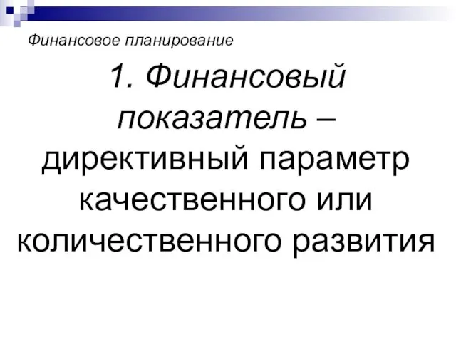 Финансовое планирование 1. Финансовый показатель – директивный параметр качественного или количественного развития