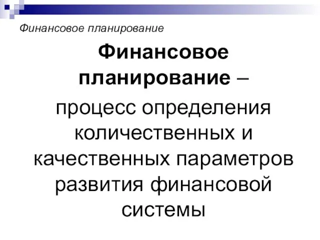 Финансовое планирование Финансовое планирование – процесс определения количественных и качественных параметров развития финансовой системы