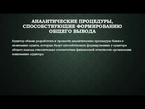 АНАЛИТИЧЕСКИЕ ПРОЦЕДУРЫ, СПОСОБСТВУЮЩИЕ ФОРМИРОВАНИЮ ОБЩЕГО ВЫВОДА Аудитор обязан разработать и провести