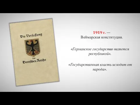 1919 г. — Веймарская конституция. «Германское государство является республикой». «Государственная власть исходит от народа».