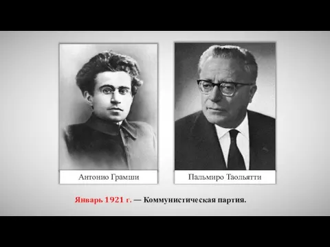 Антонио Грамши Пальмиро Таольятти Январь 1921 г. — Коммунистическая партия.