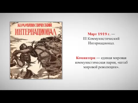 Март 1919 г. — III Коммунистический Интернационал. Коминтерн — единая мировая коммунистическая пария, «штаб мировой революции».