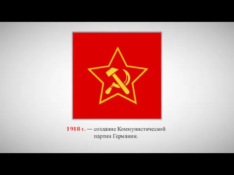 1918 г. — создание Коммунистической партии Германии.