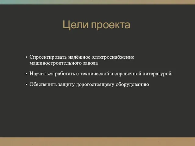 Цели проекта Спроектировать надёжное электроснабжение машиностроительного завода Научиться работать с технической