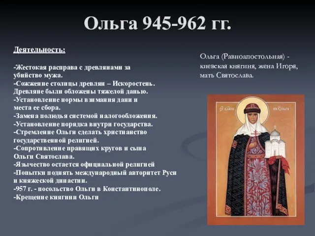 Ольга 945-962 гг. Деятельность: -Жестокая расправа с древлянами за убийство мужа.