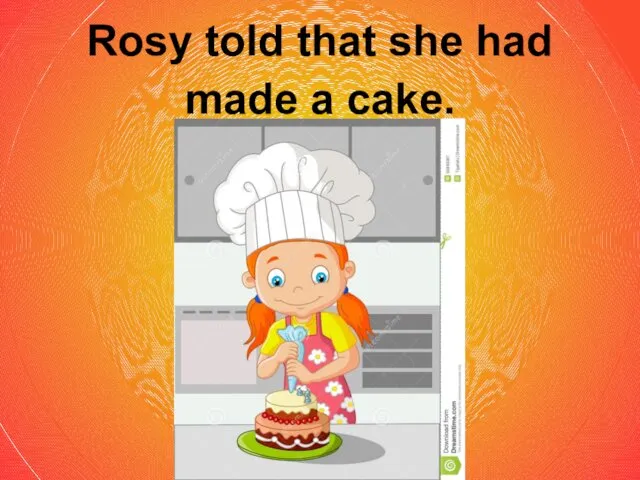 Rosy told that she had made a cake.