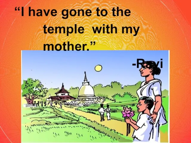 “I have gone to the temple with my mother.” -Ravi