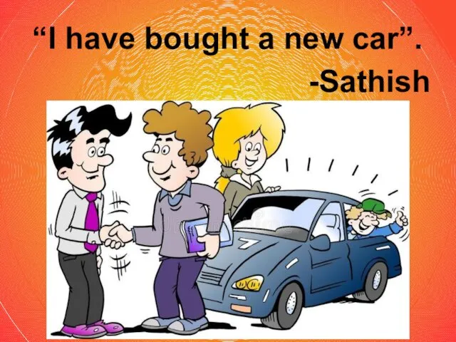 “I have bought a new car”. -Sathish