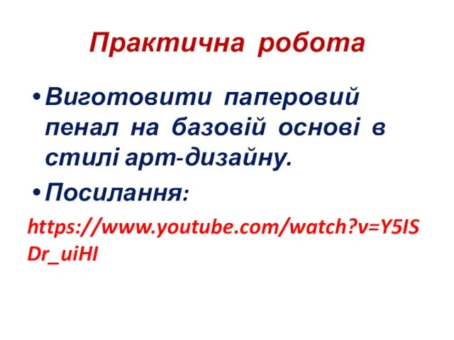 Практична робота Виготовити паперовий пенал на базовій основі в стилі арт-дизайну. Посилання: https://www.youtube.com/watch?v=Y5ISDr_uiHI