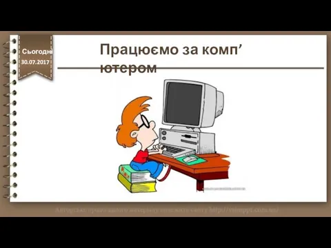 Працюємо за комп’ютером http://vsimppt.com.ua/ Сьогодні 30.07.2017 Сьогодні 30.07.2017