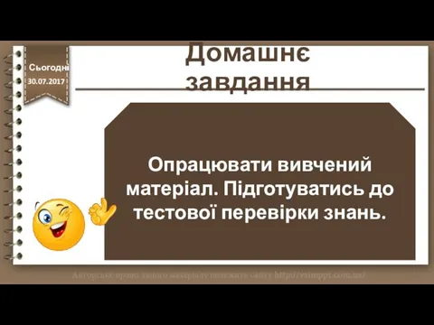 Домашнє завдання Опрацювати вивчений матеріал. Підготуватись до тестової перевірки знань. http://vsimppt.com.ua/ Сьогодні 30.07.2017 Сьогодні 30.07.2017