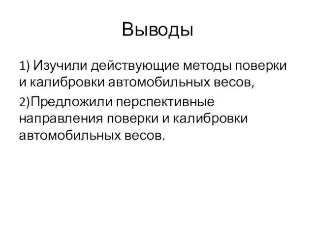 Выводы 1) Изучили действующие методы поверки и калибровки автомобильных весов, 2)Предложили