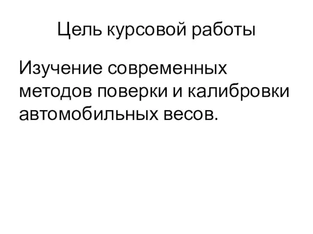 Цель курсовой работы Изучение современных методов поверки и калибровки автомобильных весов.