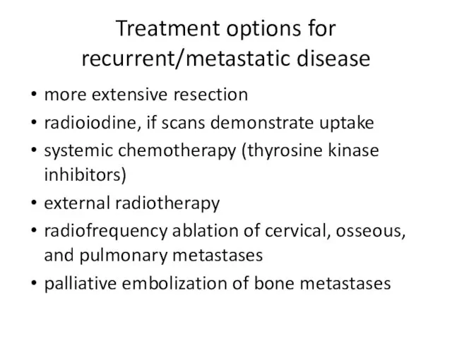 Treatment options for recurrent/metastatic disease more extensive resection radioiodine, if scans