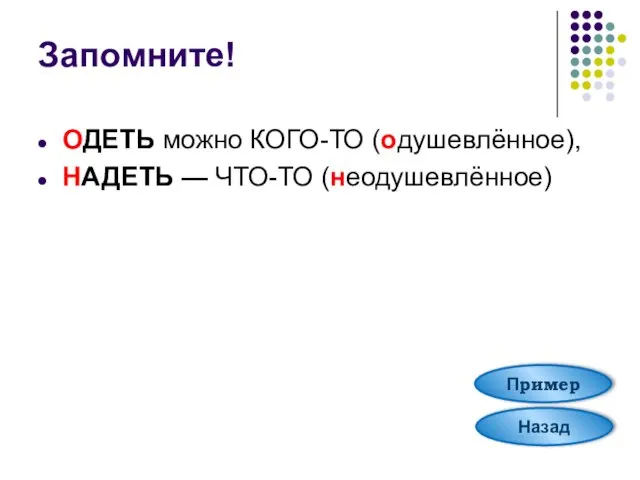 Запомните! ОДЕТЬ можно КОГО-ТО (одушевлённое), НАДЕТЬ — ЧТО-ТО (неодушевлённое) Назад Пример