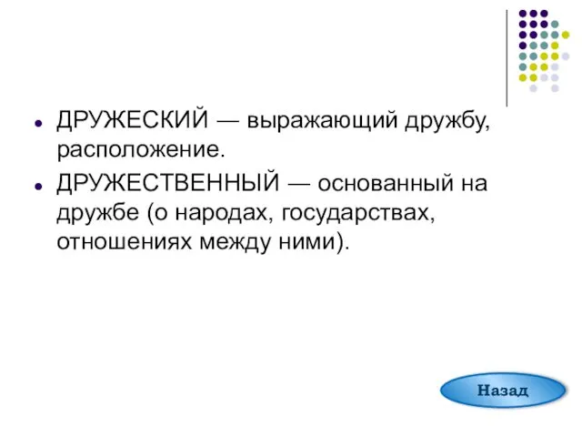 ДРУЖЕСКИЙ ― выражающий дружбу, расположение. ДРУЖЕСТВЕННЫЙ ― основанный на дружбе (о