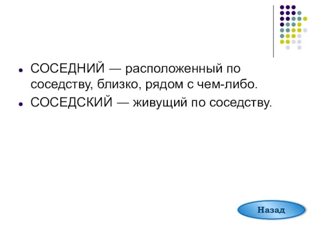 СОСЕДНИЙ ― расположенный по соседству, близко, рядом с чем-либо. СОСЕДСКИЙ ― живущий по соседству. Назад