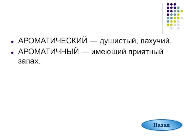 АРОМАТИЧЕСКИЙ ― душистый, пахучий. АРОМАТИЧНЫЙ ― имеющий приятный запах. Назад