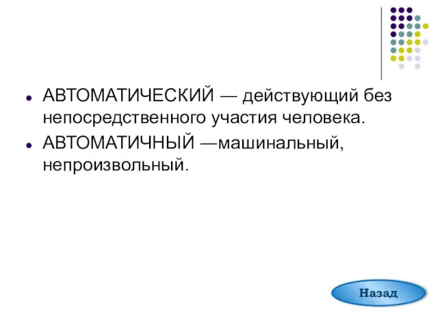 АВТОМАТИЧЕСКИЙ ― действующий без непосредственного участия человека. АВТОМАТИЧНЫЙ ―машинальный, непроизвольный. Назад