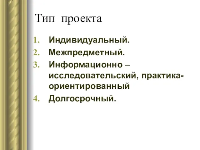 Тип проекта Индивидуальный. Межпредметный. Информационно – исследовательский, практика- ориентированный Долгосрочный.