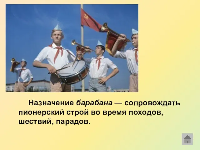 Назначение барабана — сопровождать пионерский строй во время походов, шествий, парадов.