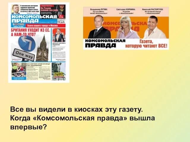 Все вы видели в киосках эту газету. Когда «Комсомольская правда» вышла впервые?