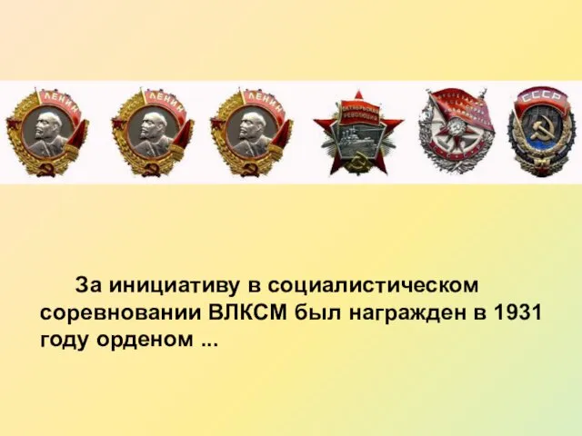 За инициативу в социалистическом соревновании ВЛКСМ был награжден в 1931 году орденом ...