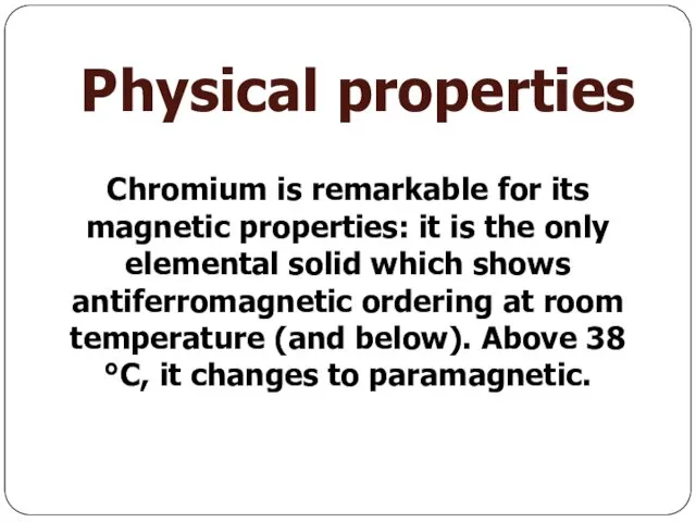 Physical properties Chromium is remarkable for its magnetic properties: it is