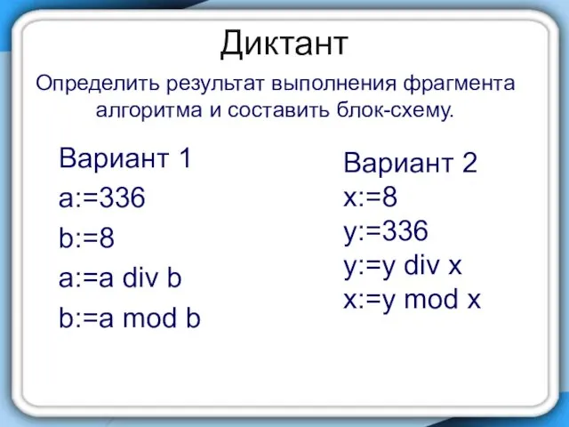 Диктант Вариант 1 a:=336 b:=8 а:=а div b b:=a mod b