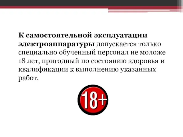 К самостоятельной эксплуатации электроаппаратуры допускается только специально обученный персонал не моложе