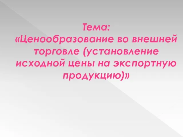 Тема: «Ценообразование во внешней торговле (установление исходной цены на экспортную продукцию)»