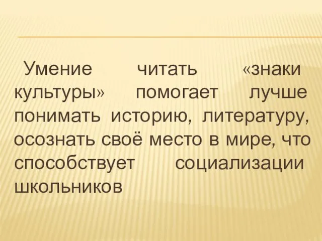 Умение читать «знаки культуры» помогает лучше понимать историю, литературу, осознать своё