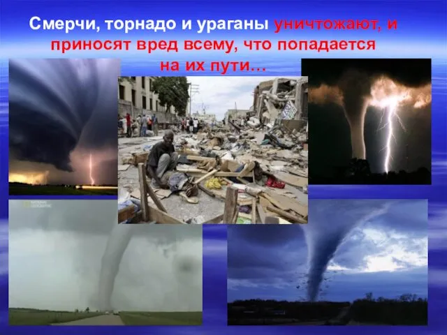 Смерчи, торнадо и ураганы уничтожают, и приносят вред всему, что попадается на их пути…