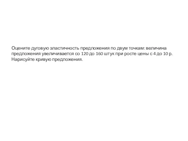 Оцените дуговую эластичность предложения по двум точкам: величина предложения увеличивается со