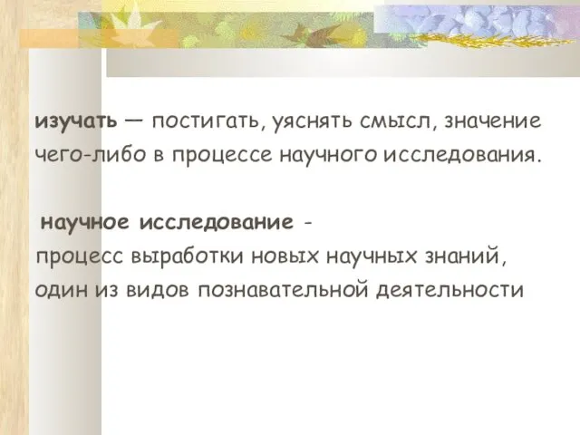 изучать — постигать, уяснять смысл, значение чего-либо в процессе научного исследования.