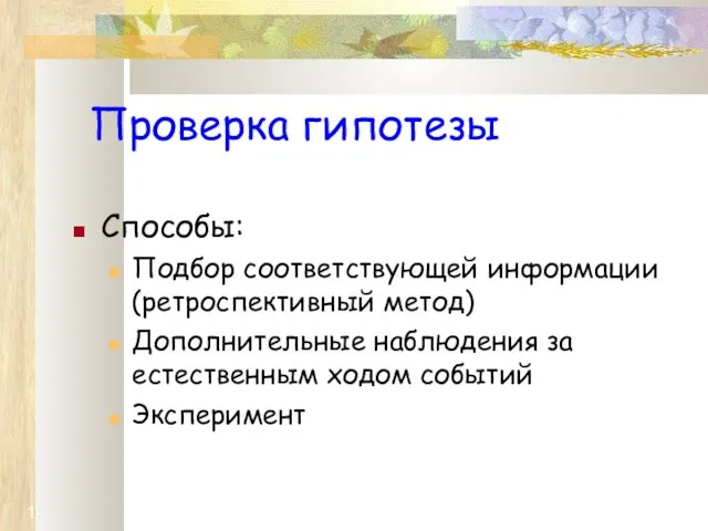 1- Проверка гипотезы Способы: Подбор соответствующей информации (ретроспективный метод) Дополнительные наблюдения за естественным ходом событий Эксперимент