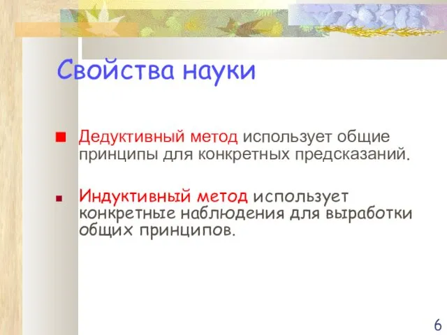 Свойства науки Дедуктивный метод использует общие принципы для конкретных предсказаний. Индуктивный