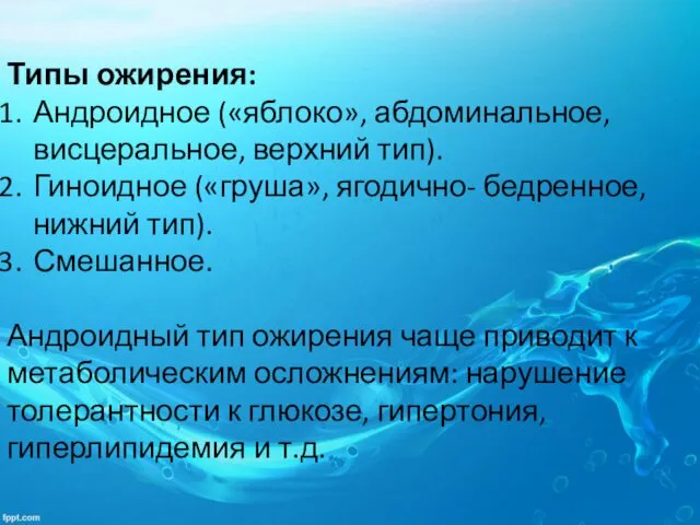 Типы ожирения: Андроидное («яблоко», абдоминальное, висцеральное, верхний тип). Гиноидное («груша», ягодично-